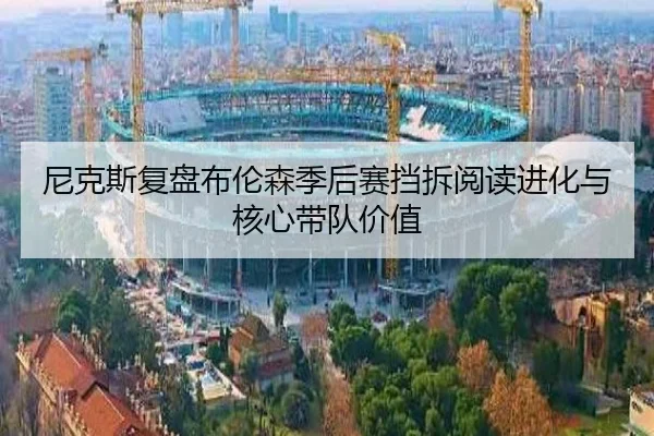 尼克斯复盘布伦森季后赛挡拆阅读进化与核心带队价值