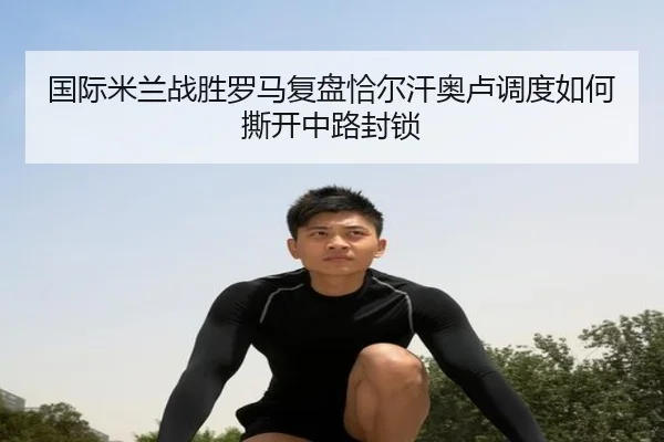 国际米兰战胜罗马复盘恰尔汗奥卢调度如何撕开中路封锁