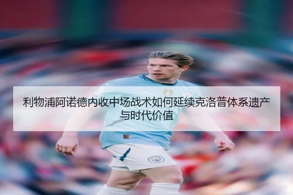 利物浦阿诺德内收中场战术如何延续克洛普体系遗产与时代价值