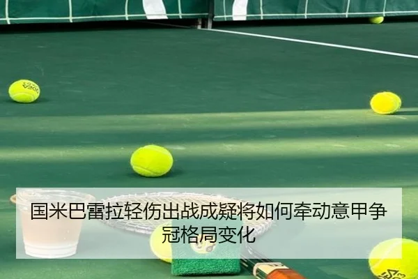 国米巴雷拉轻伤出战成疑将如何牵动意甲争冠格局变化