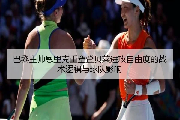 巴黎主帅恩里克重塑登贝莱进攻自由度的战术逻辑与球队影响