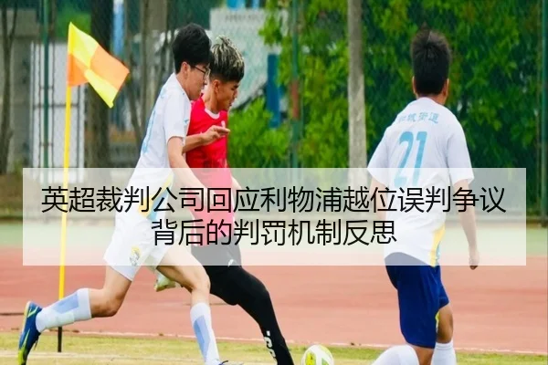 英超裁判公司回应利物浦越位误判争议背后的判罚机制反思